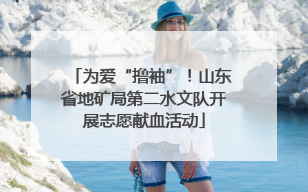为爱“撸袖”！山东省地矿局第二水文队开展志愿献血活动