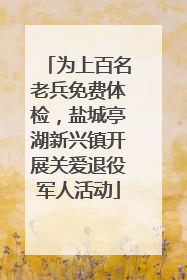 为上百名老兵免费体检，盐城亭湖新兴镇开展关爱退役军人活动