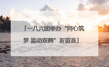 一八六团举办“同心筑梦 篮动双拥”友谊赛