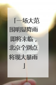一场大范围明显降雨即将来临，北京个别点将现大暴雨
