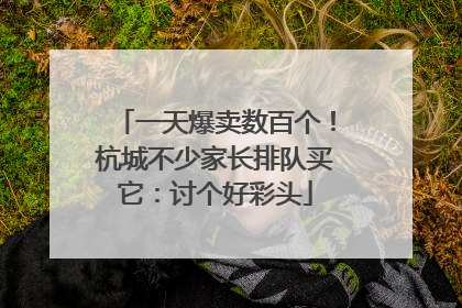 一天爆卖数百个！杭城不少家长排队买它：讨个好彩头