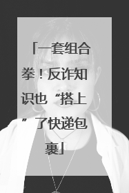 一套组合拳！反诈知识也“搭上”了快递包裹