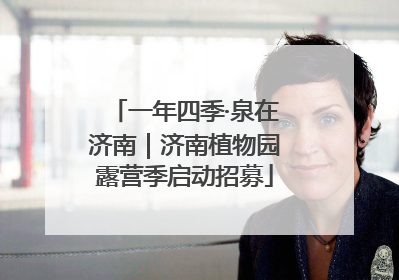 一年四季·泉在济南｜济南植物园露营季启动招募
