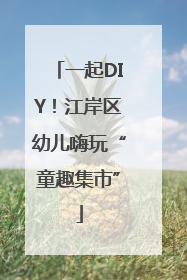 一起DIY！江岸区幼儿嗨玩“童趣集市”