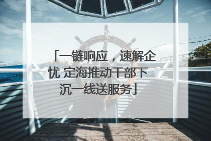 一链响应，速解企忧 定海推动干部下沉一线送服务