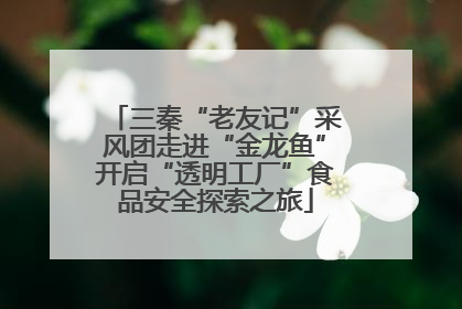 三秦“老友记”采风团走进“金龙鱼”开启“透明工厂”食品安全探索之旅