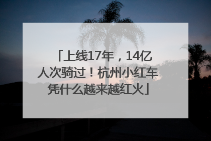 上线17年，14亿人次骑过！杭州小红车凭什么越来越红火