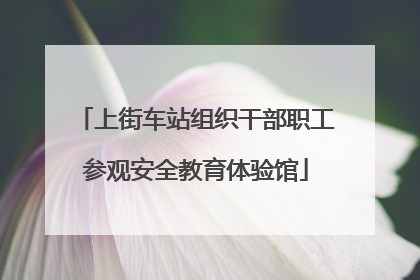 上街车站组织干部职工参观安全教育体验馆