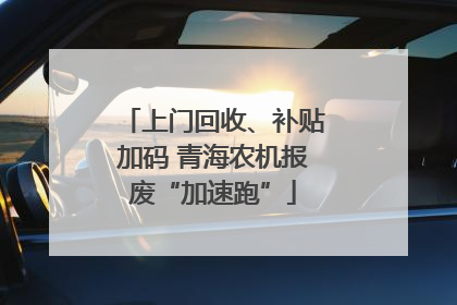 上门回收、补贴加码 青海农机报废“加速跑”