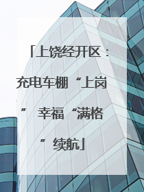 上饶经开区：充电车棚“上岗” 幸福“满格”续航