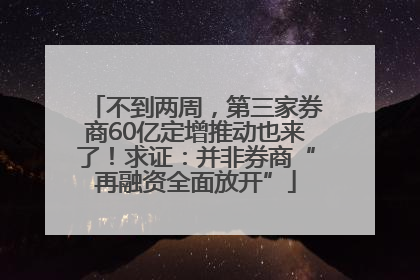 不到两周，第三家券商60亿定增推动也来了！求证：并非券商“再融资全面放开”