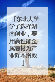 东北大学学子选择湖南创业，要用高性能金属复材为产业降本增效