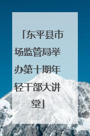 东平县市场监管局举办第十期年轻干部大讲堂