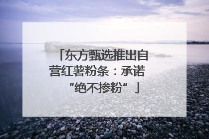 东方甄选推出自营红薯粉条：承诺“绝不掺粉”