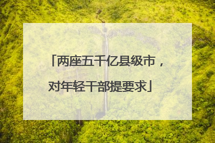 两座五千亿县级市，对年轻干部提要求
