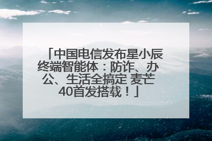 中国电信发布星小辰终端智能体：防诈、办公、生活全搞定 麦芒40首发搭载！