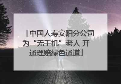 中国人寿安阳分公司为“无手机”老人 开通理赔绿色通道
