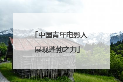 中国青年电影人展现蓬勃之力