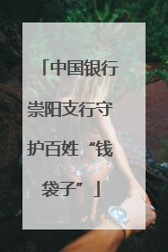 中国银行崇阳支行守护百姓“钱袋子”