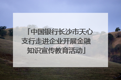 中国银行长沙市天心支行走进企业开展金融知识宣传教育活动