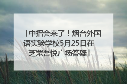 中招会来了！烟台外国语实验学校5月25日在芝罘吾悦广场答疑