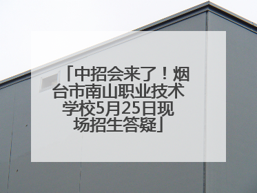 中招会来了！烟台市南山职业技术学校5月25日现场招生答疑