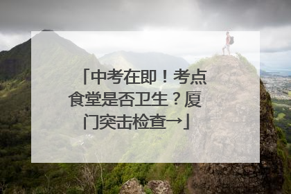 中考在即！考点食堂是否卫生？厦门突击检查→