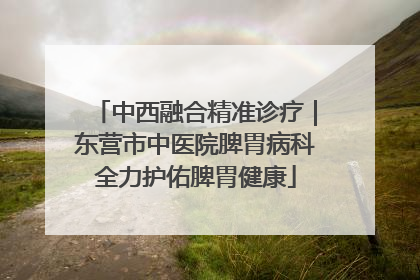 中西融合精准诊疗｜东营市中医院脾胃病科全力护佑脾胃健康