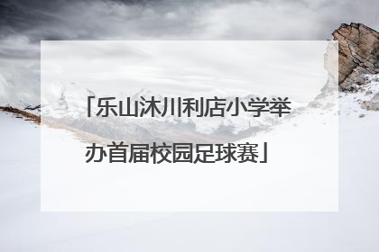 乐山沐川利店小学举办首届校园足球赛