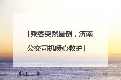 乘客突然晕倒，济南公交司机暖心救护