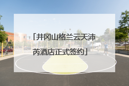 井冈山格兰云天沛芮酒店正式签约