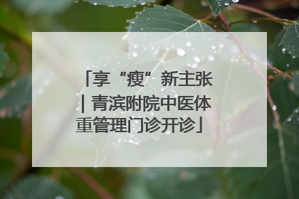 享“瘦”新主张｜青滨附院中医体重管理门诊开诊