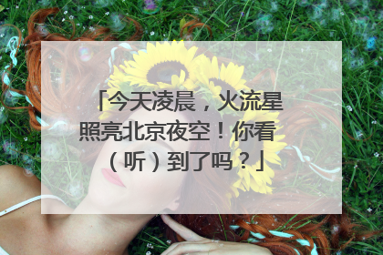 今天凌晨，火流星照亮北京夜空！你看（听）到了吗？