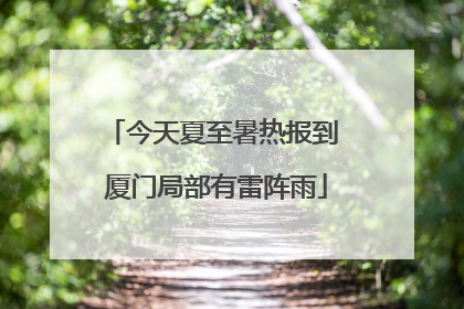 今天夏至暑热报到 厦门局部有雷阵雨