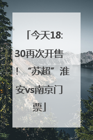 今天18:30再次开售！“苏超”淮安vs南京门票