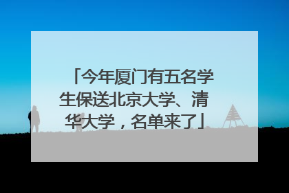 今年厦门有五名学生保送北京大学、清华大学，名单来了