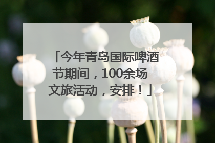 今年青岛国际啤酒节期间，100余场文旅活动，安排！