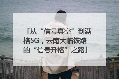 从“信号真空”到满格5G，云南大临铁路的“信号升格”之路