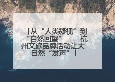 从“人类凝视”到“自然回望”——杭州文旅品牌活动让大自然“发声”
