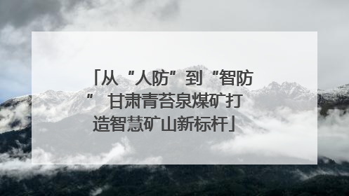 从“人防”到“智防” 甘肃青苔泉煤矿打造智慧矿山新标杆