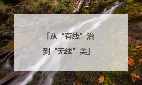 从“有线”治到“无线”美