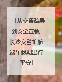 从交通疏导到安全宣教 长沙交警护航端午假期出行平安