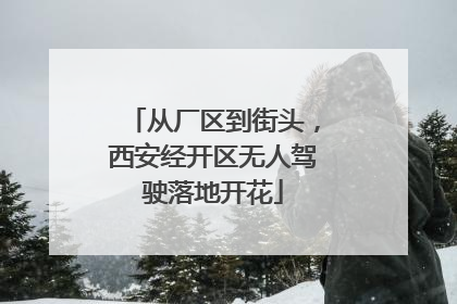 从厂区到街头，西安经开区无人驾驶落地开花