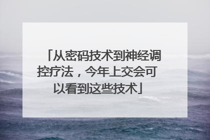 从密码技术到神经调控疗法，今年上交会可以看到这些技术
