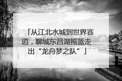 从江北水城到世界赛道，聊城东昌湖摇篮走出“龙舟梦之队”