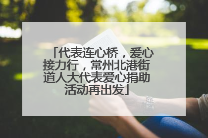 代表连心桥，爱心接力行，常州北港街道人大代表爱心捐助活动再出发