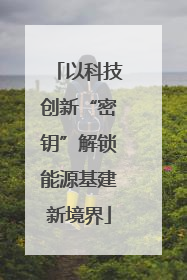 以科技创新“密钥”解锁能源基建新境界
