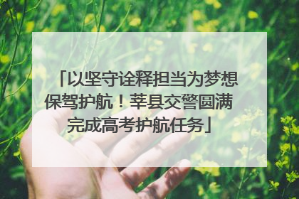 以坚守诠释担当为梦想保驾护航！莘县交警圆满完成高考护航任务
