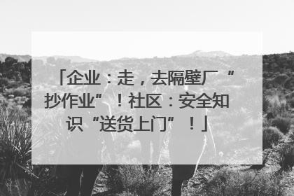 企业：走，去隔壁厂“抄作业”！社区：安全知识“送货上门”！