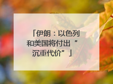 伊朗：以色列和美国将付出“沉重代价”